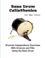 Bass Drum Calisthenics: Drumset Groove and Independence Exercises B0BQXWB87W Book Cover