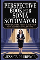 PERSPECTIVE BOOK FOR SONIA SOTOMAYOR: practical steps to Becoming your Best self and just shine B0FR38V8ZH Book Cover