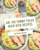 Ah! 150 Yummy Paleo Main Dish Recipes: I Love Yummy Paleo Main Dish Cookbook! B08J5HP5C9 Book Cover