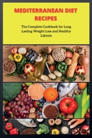 Mediterranean Diet Recipes: The Complete Cookbook for Long Lasting Weight Loss and Healthy Lifstyle 1802260552 Book Cover