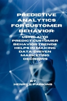 Predictive Analytics for Customer Behavior: Using AI to Predict Customer Behavior Trends Helps in Making Data-Driven Marketing Decisions B0CS2D9GY7 Book Cover