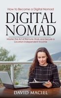 Digital Nomad: How to Become a Digital Nomad (Master the Art of Remote Work and Secure a Location-independent Income) 1778177999 Book Cover
