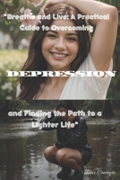 "Breathe and Live: A Practical Guide to Overcoming Depression and Finding the Path to a Lighter Life" B0CTTPZHH3 Book Cover