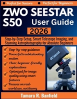 ZWO SEESTAR S50 USER GUIDE 2026: Step-by-Step Setup, Smart Telescope Imaging, and Stunning Astrophotography for Absolute Beginners B0GNJN9C9K Book Cover
