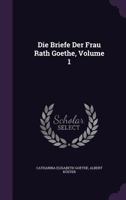 Die Briefe Der Frau Rath Goethe, Volume 1 1341370410 Book Cover