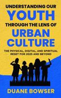 Understanding Our Youth Through The Lens of Urban Culture: The Physical, Digital, and Spiritual Reset for 2025 and Beyond B0G23GV2WC Book Cover