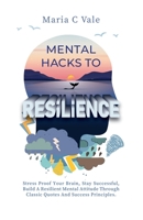 Mental Hacks to Resilience: Stress Proof Your Brain, Stay Successful, Build a Resilient Mental Attitude Through Classic Quotes and Success Principles B09SNWBXH1 Book Cover