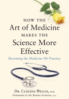 How the Art of Medicine Makes the Science More Effective: Becoming the Medicine We Practice 1848192290 Book Cover