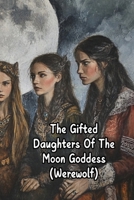 The Gifted Daughters Of The Moon Goddess (Werewolf) B0DSFLP8YC Book Cover