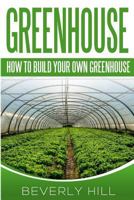 Greenhouse: How to Build Your Own Greenhouse 1519320728 Book Cover