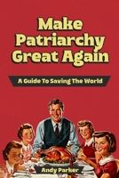 Make Patriarchy Great Again: A Guide to Save the World B0D8VJYPWZ Book Cover