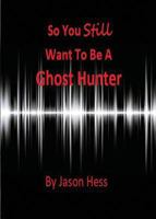 So you still want to be a Ghost Hunter 1615002200 Book Cover