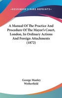 A Manual Of The Practice And Procedure Of The Mayor's Court, London, In Ordinary Actions And Foreign Attachments 1436739365 Book Cover