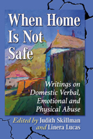 When Home Is Not Safe: Writings on Domestic Verbal, Emotional and Physical Abuse 1476683921 Book Cover