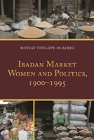 Ibadan Market Women and Politics, 1900–1995 1498518559 Book Cover