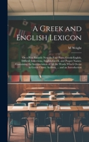 A Greek and English Lexicon: On a Plan Entirely New: In Four Parts; Greek-English, Difficult Inflections, English-Greek, and Proper Names. Containing ... Classic Authors, ... and an Introduction 1020258594 Book Cover