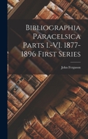 Bibliographia Paracelsica Parts I.-VI. 1877-1896 First Series 1018998861 Book Cover