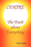 CENTRE The Truth about Everything 0957190166 Book Cover