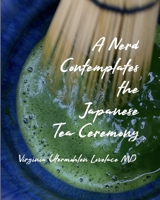 A Nerd Contemplates the Japanese Tea Ceremony B0CJLDJ7W5 Book Cover
