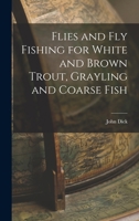 Flies and Fly Fishing for White and Brown Trout, Grayling and Coarse Fish 1546919406 Book Cover