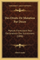 Des Droits De Mutation Par Deces: Manuel-Formulaire Pour Declarations Des Successions (1898) 1161053085 Book Cover