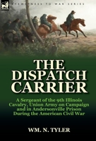 The Dispatch Carrier: a Sergeant of the 9th Illinois Cavalry, Union Army on Campaign and in Andersonville Prison During the American Civil War 0857066706 Book Cover