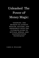 "Unleashed The Power oF Money Magic:: Knowing Knowing the Secrets to Attract Wealth, Success, and Prosperity the Secrets to Attract Wealth, Success, and Prosperity with the Ultimate Guide to Ritu B0CVF68STK Book Cover