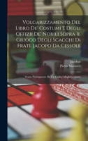 Volgarizzamento Del Libro De' Costumi E Degli Offizii De' Nobili Sopra Il Giuoco Degli Scacchi Di Frate Jacopo Da Cessole: Tratto Nuovamente Da Un Codice Magliabechiano 1017405336 Book Cover