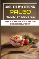 Mouth-Watering Paleo Holiday Recipes: A Cookbook For A Traditional Paleo Holiday Feast B09JY4R6J7 Book Cover