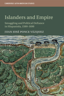 Islanders and Empire: Smuggling and Political Defiance in Hispaniola, 1580-1690 1108702481 Book Cover