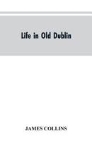 Life in old Dublin, historical associations of Cook street, three centuries of Dublin printing, reminiscences of a great tribune 9353604435 Book Cover