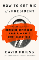 How to Get Rid of a President: History's Guide to Removing Unpopular, Unable, or Unfit Chief Executives 1541788222 Book Cover