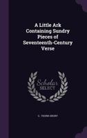A Little Ark Containing Sundry Pieces of Seventeenth-Century Verse (Classic Reprint) 0469947586 Book Cover