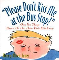 "Please Don't Kiss Me at the Bus Stop!": Over 700 Things Parents Do That Drive Their Kids Crazy 0836235894 Book Cover