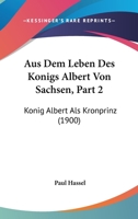 Aus Dem Leben Des Konigs Albert Von Sachsen, Part 2: Konig Albert Als Kronprinz (1900) 1166799107 Book Cover