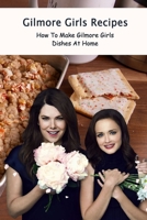 "Gilmore Girls Recipes: How To Make Gilmore Girls Dishes At Home " B09T668NXC Book Cover