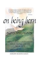 On Being Born Again and Again: How Grief, Gratitude, and Faith Led to New Life 1426968671 Book Cover