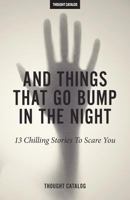 And Things That Go Bump In The Night: 13 Chilling Stories To Scare You 1539593053 Book Cover