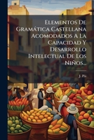 Elementos De Gramática Castellana Acomodados A La Capacidad Y Desarrollo Intelectual De Los Niños... 1272179273 Book Cover