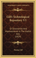 Gill's Technological Repository V3: Or Discoveries And Improvements In The Useful Arts 1165162172 Book Cover