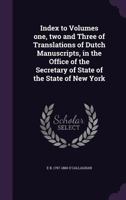 Index Volumes One, Two and Three: Translations of Dutch Manuscripts, in the Office of the Secretary of State of the State of New York (Classic Reprint) 1356781438 Book Cover