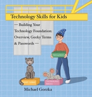 Technology Skills for Kids: Building Your Technology Foundation - Overview, Geeky Terms and Passwords B0FSV1Z4VZ Book Cover
