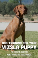 Dog Training For Your Vizsla Puppy: The Essential Guide For New & Prospective Vizsla Owners: Positive Vizsla Dog Obedience Training B09BYBFMXP Book Cover