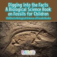 Digging Into the Facts: A Biological Science Book on Fossils for Children - Children's Biological Science of Fossils Books 1683277791 Book Cover