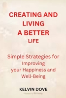 Creating and Living a Better Life: Simple strategies for Improving your Happiness and Well-Being B0BS8N2L9Y Book Cover