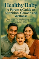 Healthy Baby: A Parent’s Guide to Nutrition, Growth, and Wellness: Everything You Need to Know About Raising a Strong and Healthy Baby, from Birth to 2 Years B0FDQTV65X Book Cover