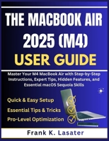The MacBook Air 2025 (M4) User Guide: Master Your M4 MacBook Air with Step-by-Step Instructions, Expert Tips, Hidden Features, and Essential macOS Sequoia Skills B0G3Y2G1WG Book Cover
