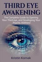 Third Eye Awakening : The Complete Guide to Opening Your Third Eye, and Developing Your Psychic Abilities! 1925989267 Book Cover