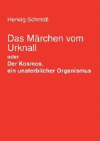 Das Märchen vom Urknall: Der Kosmos, ein unsterblicher Organismus 3833400161 Book Cover