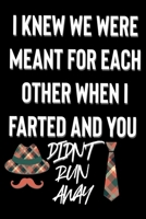 I KNEW WE WERE MEANT FOR EACH OTHER WHEN I FARTED AND YOU DIDN'T RUN AWAY: Valentine's Gifts for Him: Funny Cute Blank Lined Journal Notebook for taking Notes 1651243581 Book Cover